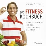 Das Fitness Kochbuch - Schlank & sch&ouml;n mit dem Fitness World Champion