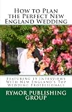 How to Plan the Perfect New England Wedding: Featuring 15 Interviews With New Englands Top Wedding Professionals