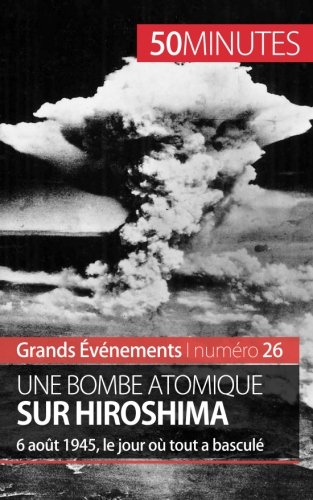 Une bombe atomique sur Hiroshima: 6 août 1945, le jour où tout a basculé (French Edition)