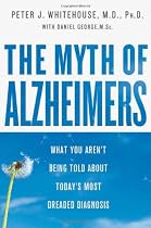 The Myth of Alzheimer's: What You Aren't Being Told About Today's Most Dreaded Diagnosis