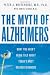 The Myth of Alzheimer's: What You Aren't Being Told About Today's Most Dreaded Diagnosis