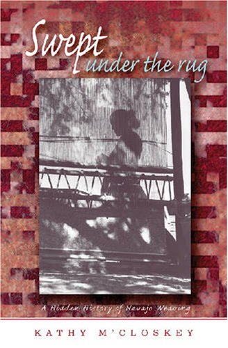 Swept Under the Rug: A Hidden History of Navajo Weaving (University of Arizona Southwest Center Series)