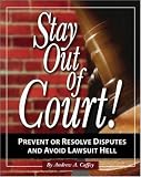 Stay Out of Court!: The Small Business Owners Guide to Prevent or Resolve Disputes and Avoid Lawsuit Hell