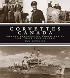 Corvettes Canada: Convoy Veterans of WWII Tell Their True Stories