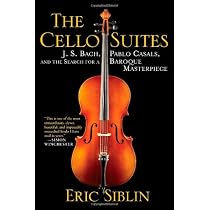 The Cello Suites: J. S. Bach, Pablo Casals, and the Search for a Baroque Masterpiece