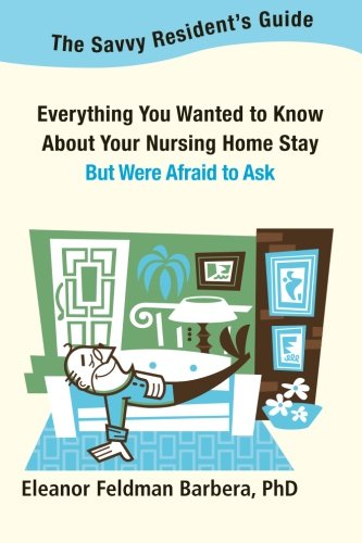 The Savvy Resident's Guide: Everything You Wanted to Know About Your Nursing Home Stay But Were Afraid to Ask
