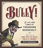 Bully!: The Life and Times of Theodore Roosevelt: Illustrated with More Than 250 Vintage Political Cartoons