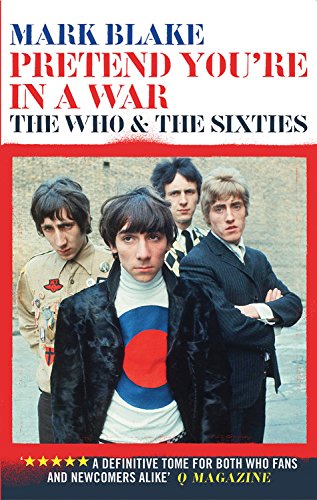 Pretend You're In A War: The Who & the Sixties, by Mark Blake Pretend You're In A War: The Who & the Sixties, by Mark Blake