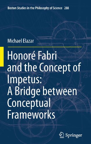 Honoré Fabri and the Concept of Impetus: A Bridge between Conceptual Frameworks: 288 (Boston Studies in the Philosophy and History of Science)
