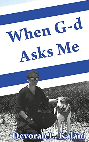 When G-d Asks Me.  When God Asks Me.: A spiritual and physical journey to the Holy Land to use K-9 working dogs to guard Jews in the Shomron West Bank ... and preventing terrorism by Palestinians., by Devorah Kalani