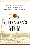 Boltzmanns Atom: The Great Debate That Launched  A Revolution In Physics