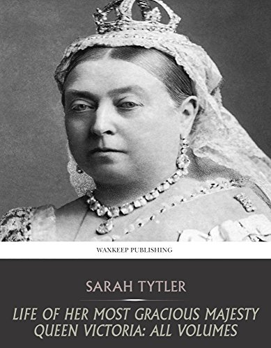Life of Her Most Gracious Majesty Queen Victoria: All Volumes