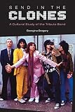Send in the clones : a cultural study of the tribute band