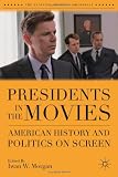 Presidents in the Movies: American History and Politics on Screen (The Evolving American Presidency)