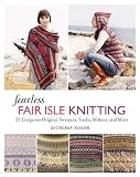 Fearless Fair Isle Knitting: 30 Gorgeous Original Sweaters, Socks, Mittens, and More