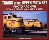 Trains of the Upper Midwest Photo Archive: Steam and Diesel in the 1950s and 1960s (Photo Archive)