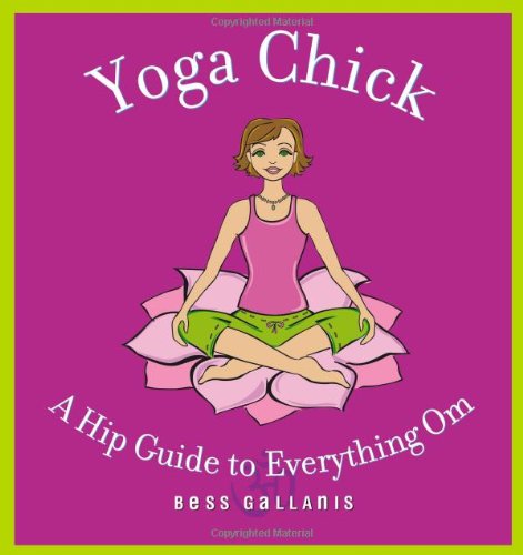 Yoga Chick: A Hip Guide to Everything Om