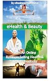 Start An Online Business Today! - eHealth and Beauty Products (eBusiness, eCommerce Series)