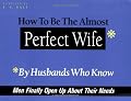 How to Be the Almost Perfect Wife: By Husbands Who Know