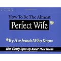 How to be the Almost Perfect Wife: By Husbands Who Know