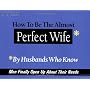 How to be the Almost Perfect Wife: By Husbands Who Know
