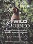 Wild Borneo: The Wildlife And Scenery of Sabah, Sarawak, Brunei And Kalimantan