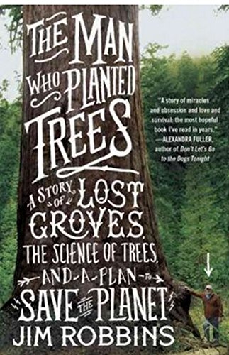 The Man Who Planted Trees: A Story of Lost Groves, the Science of Trees, and a Plan to Save the Planet, by Jim Robbins The Man Who Planted Trees: A Story of Lost Groves, the Science of Trees, and a Plan to Save the Planet, by Jim Robbins