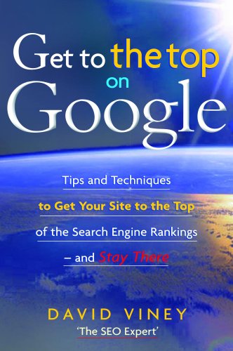 Get to the Top on Google: Tips and Techniques to Get Your Site to the Top of the Search Engine Rankings--and Stay There