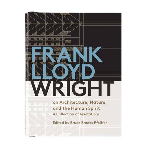 Frank Lloyd Wright on Architecture, Nature, And the Human Spirit: A Collection of Quotations, by Galison