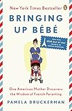 Bringing Up B&eacute;b&eacute;: One American Mother Discovers the Wisdom of French Parenting (now with B&eacute;b&eacute; Day by Day: 100 Keys to French Parenting)