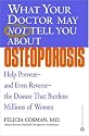 What Your Doctor May Not Tell You About Osteoporosis: Help Prevent--and Even Reverse--the Disease that Burdens Millions of Women