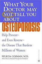 What Your Doctor May Not Tell You About Osteoporosis: Help Prevent--and Even Reverse--the Disease that Burdens Millions of Women