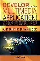 Develop Your Own Multimedia Application!: How to Create Interactive Video Applications in Flash Format