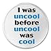 I was uncool before uncool was cool 3