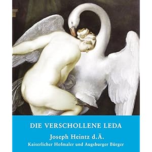 Die verschollene Leda: Joseph Heintz d. Ä. Kaiserlicher Hofmaler und Augsburger Bürger