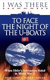I was there to face the night of the U-boats : when Hitler's submarines ruled in World War II