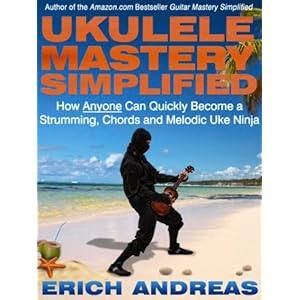 Ukulele Mastery Simplified: How Anyone Can Quickly Become a Strumming, Chords and Melodic Uke Ninja
