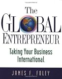The Global Entrepreneur: Taking Your Business International (James F. Foley)