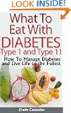 What To Eat With Diabetes Type 1 and 11 - How To Manage Diabetes and Live Life to the Fullest "Buy Now"