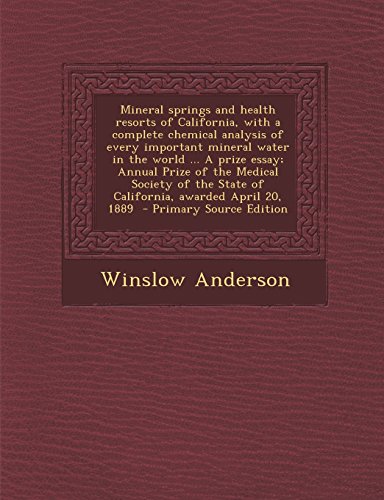 Mineral Springs and Health Resorts of California, with a Complete Chemical Analysis of Every Important Mineral Water in the World ... a Prize Essay; A