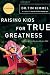 Raising Kids for True Greatness: Redefine Success for You and Your Child