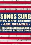 Songs Sung Red, White, and Blue: The Stories Behind Americas Best-Loved Patriotic Songs