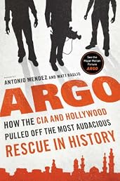 Argo: How the CIA and Hollywood Pulled Off the Most Audacious Rescue in History