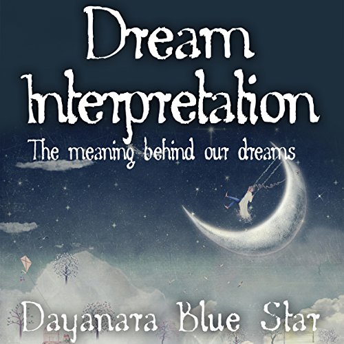Dream Interpretation: The Meaning Behind Our Dreams, by Dayanara Blue Star