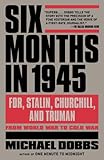 Six Months in 1945: FDR, Stalin, Churchill, and Truman--from World War to Cold War