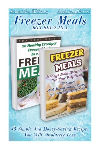 Freezer Meals BOX SET 2 IN 1: 45 Simple And Money-Saving Recipes You Will Absolutely Love: (Freezer Recipes, 365 Days of Quick & Easy, Make Ahead, ... cookbook for two, dump dinners cookbook)