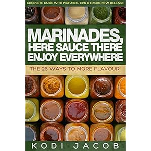 Marinades, Here Sauce There Enjoy Everywhere: The 25 Ways To More Flavour