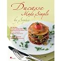 Ducasse Made Simple: 120 Original Recipes from the Master Chef Adapted for the Home Chef: 120 Original Recipes from the Master Chef Adapted for the Home Cook: 120 Recipes from the Master Chef