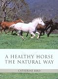 Cover of A Healthy Horse the Natural Way: A Horse Owner's Guide to Using Herbs, Massage, Homeopathy, and Other Natural Therapies