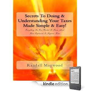 Secrets To Doing & Understanding Your Taxes Made Simple & Easy! Everything You Ever Wanted To Know About Taxes Explained In Layman Terms